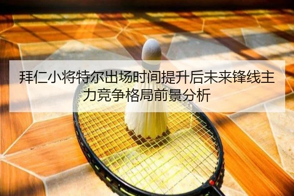 拜仁小将特尔出场时间提升后未来锋线主力竞争格局前景分析