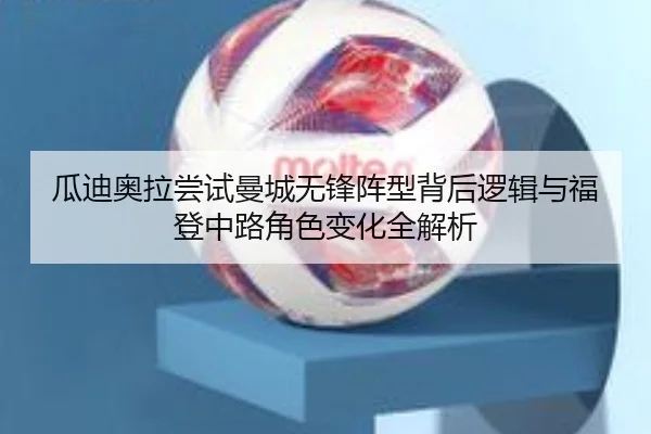 瓜迪奥拉尝试曼城无锋阵型背后逻辑与福登中路角色变化全解析