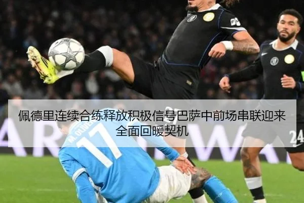 佩德里连续合练释放积极信号巴萨中前场串联迎来全面回暖契机