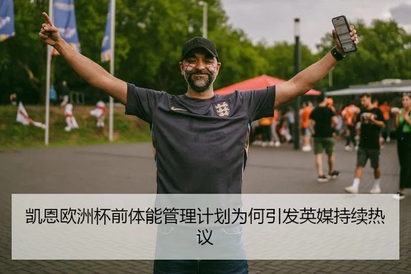 凯恩欧洲杯前体能管理计划为何引发英媒持续热议