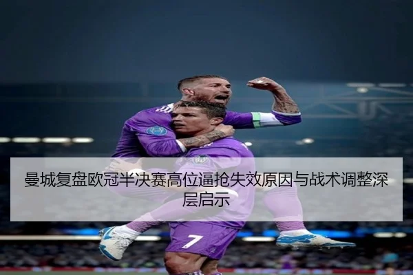 曼城复盘欧冠半决赛高位逼抢失效原因与战术调整深层启示