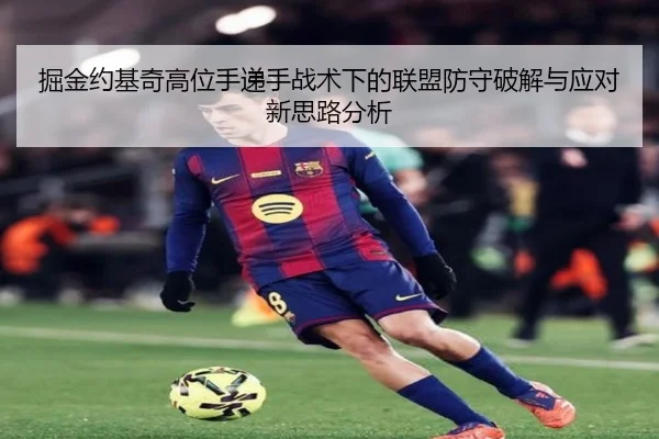 掘金约基奇高位手递手战术下的联盟防守破解与应对新思路分析