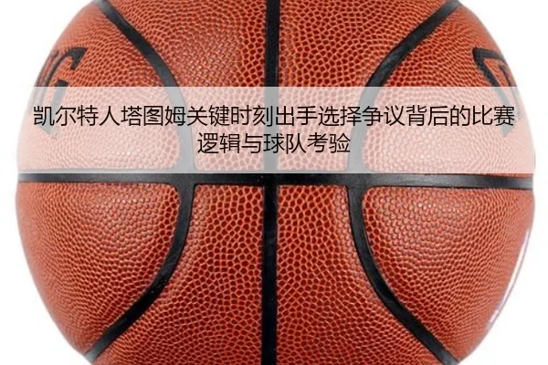 凯尔特人塔图姆关键时刻出手选择争议背后的比赛逻辑与球队考验