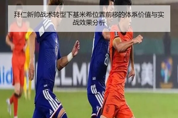 拜仁新帅战术转型下基米希位置前移的体系价值与实战效果分析