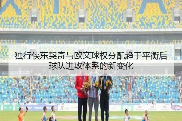 独行侠东契奇与欧文球权分配趋于平衡后球队进攻体系的新变化