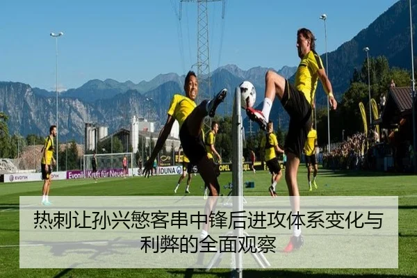 热刺让孙兴慜客串中锋后进攻体系变化与利弊的全面观察