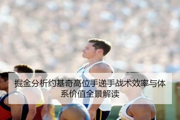 掘金分析约基奇高位手递手战术效率与体系价值全景解读