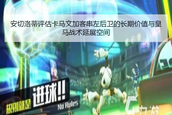 安切洛蒂评估卡马文加客串左后卫的长期价值与皇马战术延展空间