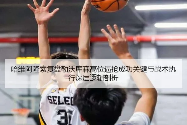 哈维阿隆索复盘勒沃库森高位逼抢成功关键与战术执行深层逻辑剖析
