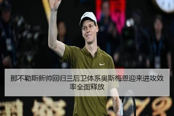那不勒斯新帅回归三后卫体系奥斯梅恩迎来进攻效率全面释放