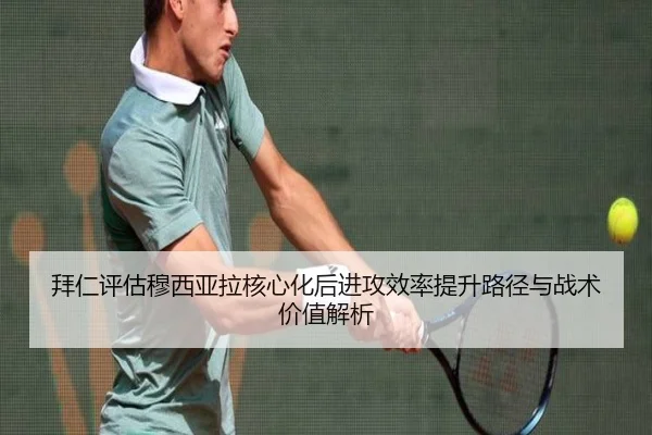 拜仁评估穆西亚拉核心化后进攻效率提升路径与战术价值解析